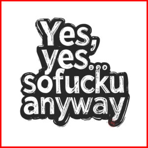 yes,yes-so-fucku-anyway-artwork-Newsontshirt