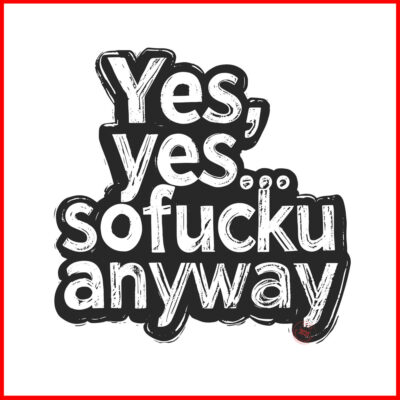 yes,yes-so-fucku-anyway-artwork-Newsontshirt