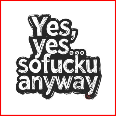 yes,yes-so-fucku-anyway-artwork-Newsontshirt